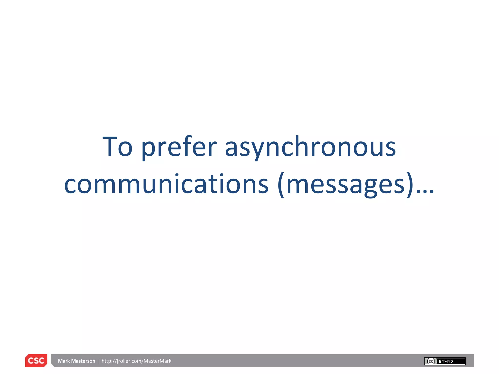 To prefer asynchronous communications (messages)… 