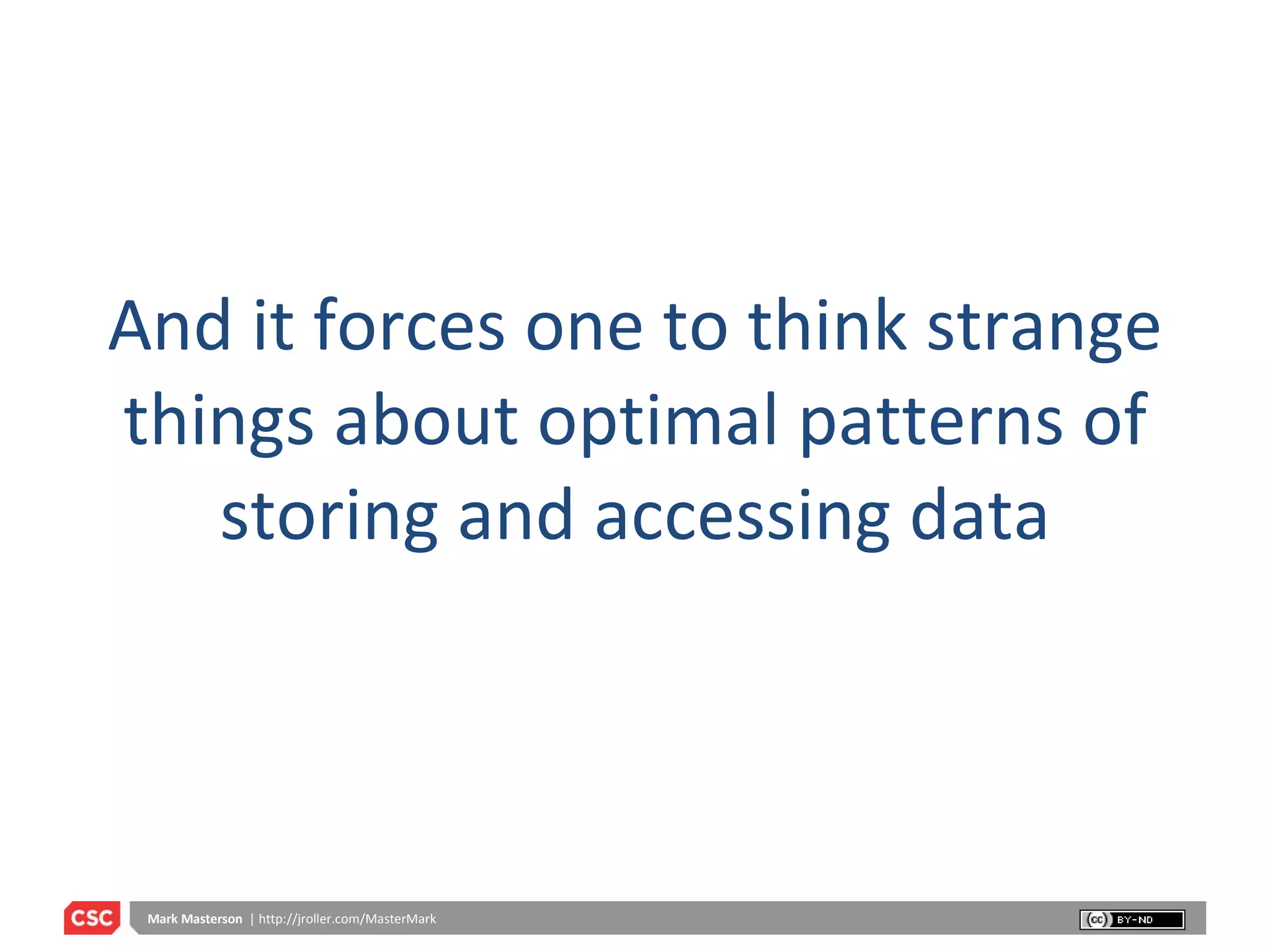 And it forces one to think strange things about optimal patterns of storing and accessing data 