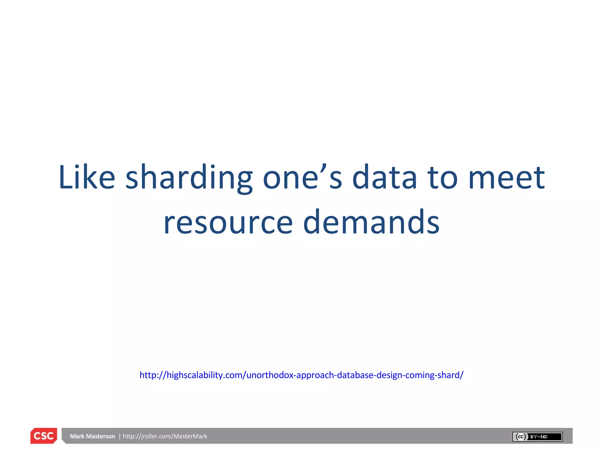 Like sharding one’s data to meet resource demands http://highscalability.com/unorthodox-approach-database-design-coming-shard/ 