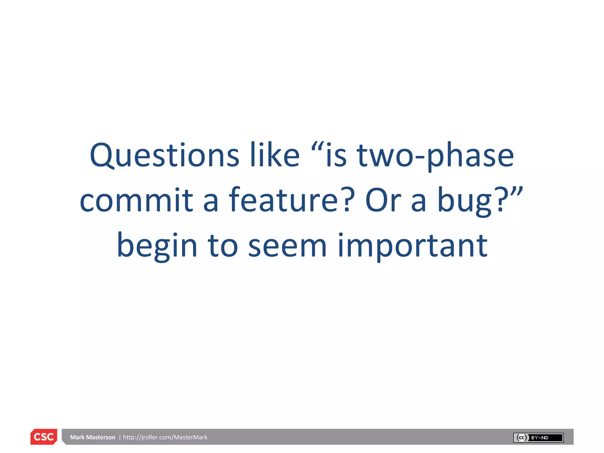 Questions like “is two-phase commit a feature? Or a bug?” begin to seem important 