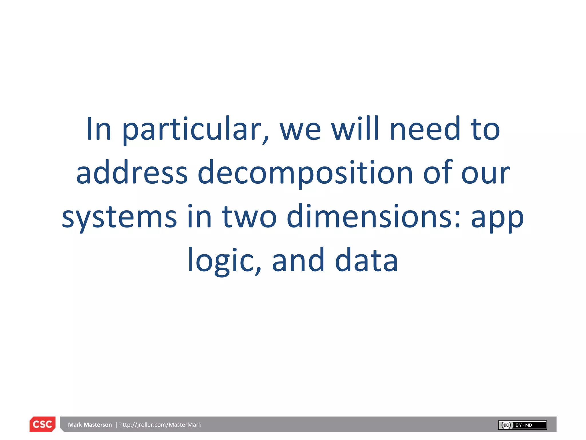 In particular, we will need to address decomposition of our systems in two dimensions: app logic, and data 