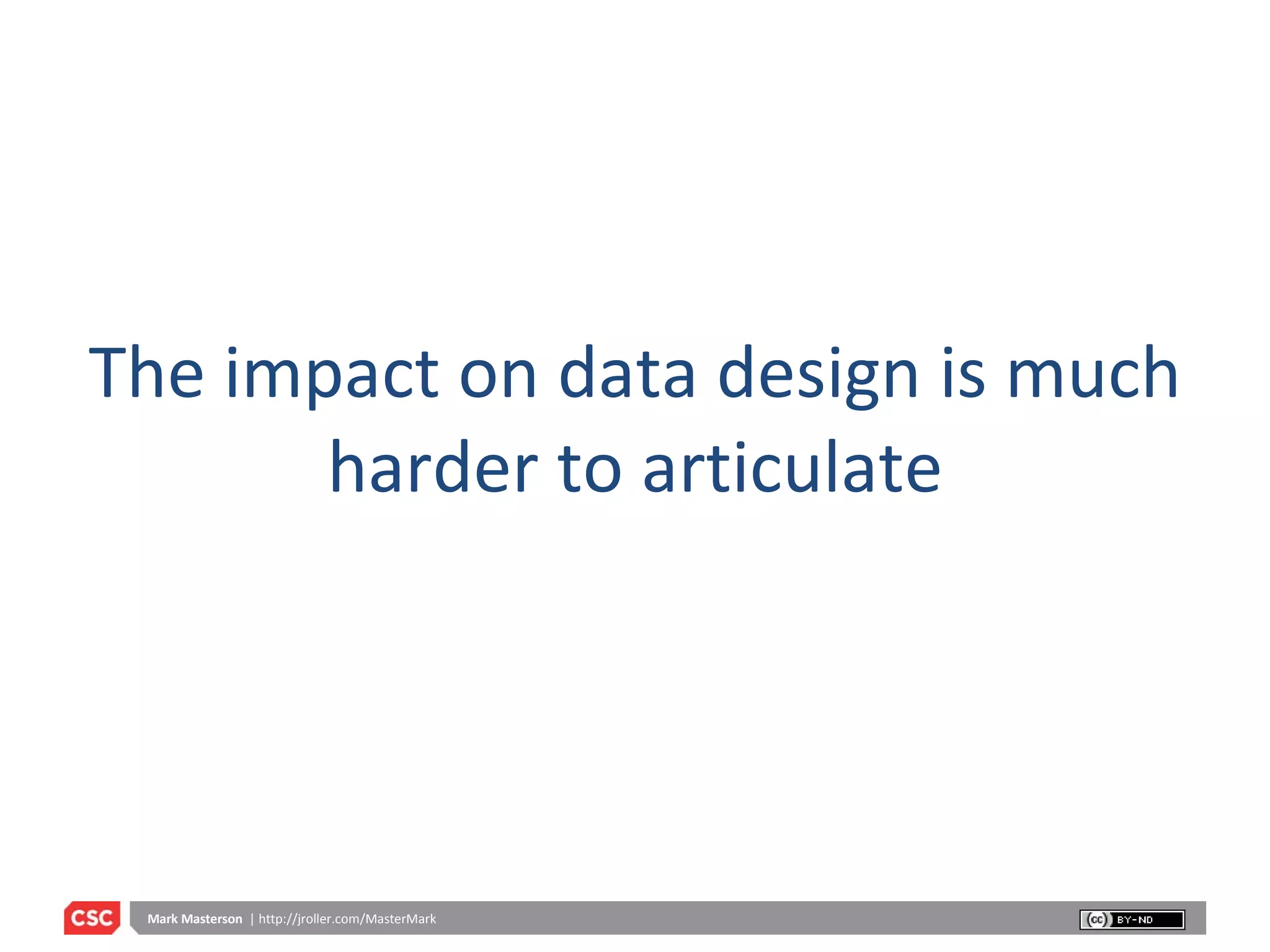 The impact on data design is much harder to articulate 