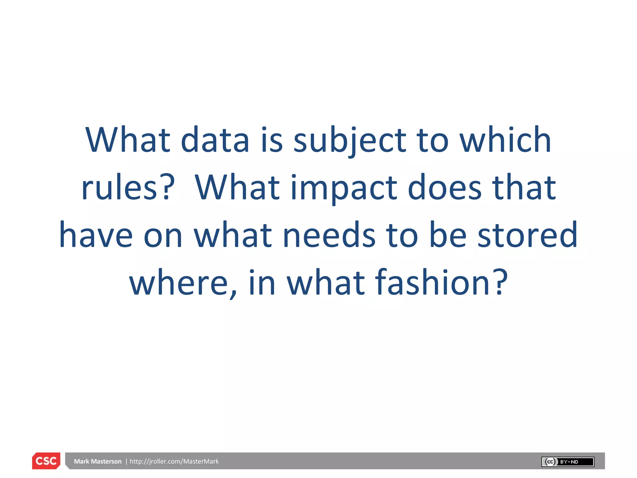 What data is subject to which rules?  What impact does that have on what needs to be stored where, in what fashion? 