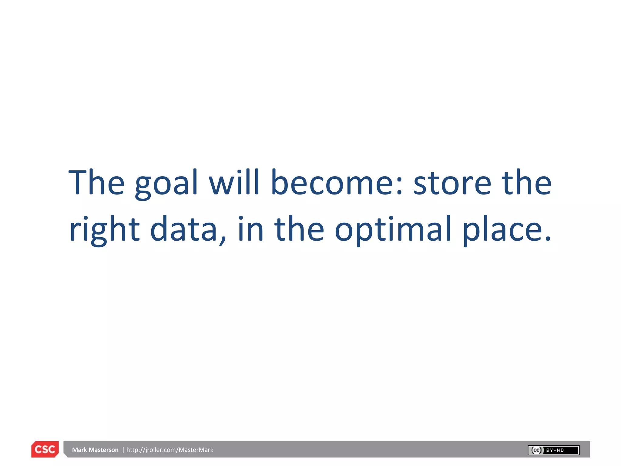The goal will become: store the right data, in the optimal place. 