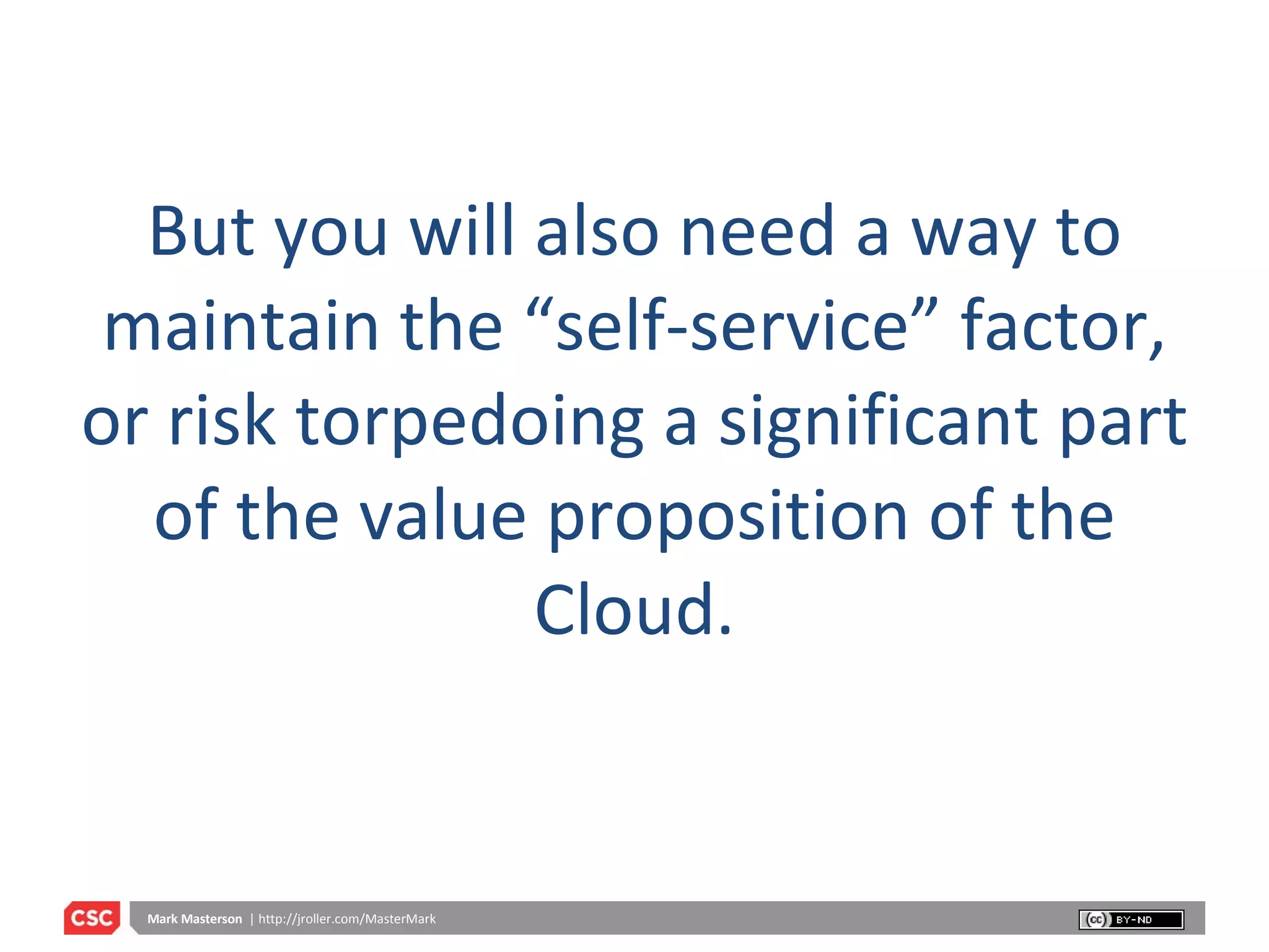 But you will also need a way to maintain the “self-service” factor, or risk torpedoing a significant part of the value proposition of the Cloud. 
