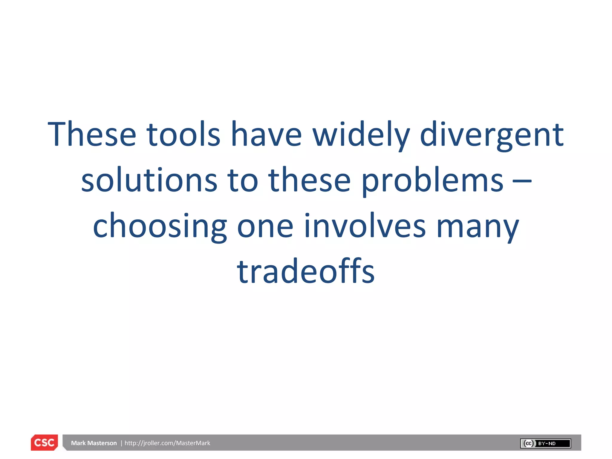 These tools have widely divergent solutions to these problems – choosing one involves many tradeoffs 