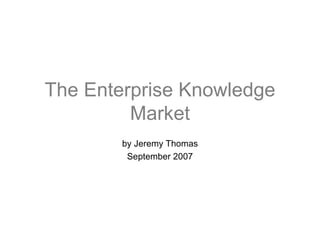 The Enterprise Knowledge Market by Jeremy Thomas September 2007 