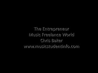 Freelance Musician
         The Entrepreneur

             Chris Baker
www.musicstudentinfo.com
 