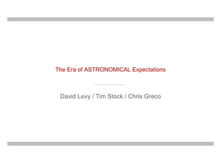 The Era of ASTRONOMICAL Expectations David Levy / Tim Stock / Chris Greco 