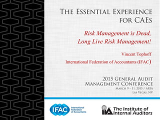 Risk Management is Dead,
Long Live Risk Management!
Vincent Tophoff
International Federation of Accountants (IFAC)
 