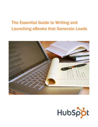 The Essential Guide to Writing and
Launching eBooks that Generate Leads
 