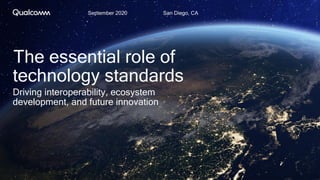 September 2020 San Diego, CA
The essential role of
technology standards
Driving interoperability, ecosystem
development, and future innovation
 