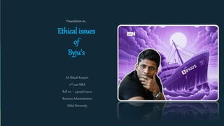 M. Bikash Kanyari
2nd year MBA
Roll no. – 43709V224012
Business Administration
Utkal University
Presentation on..
Ethical issues
of
Byju’s
 
