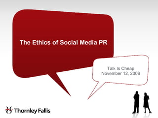 The Ethics of Social Media PR Talk Is Cheap November 12, 2008 