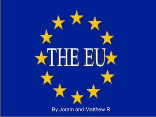 THE EU By Joram and Matthew R 