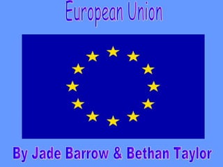 European Union By Jade Barrow & Bethan Taylor 
