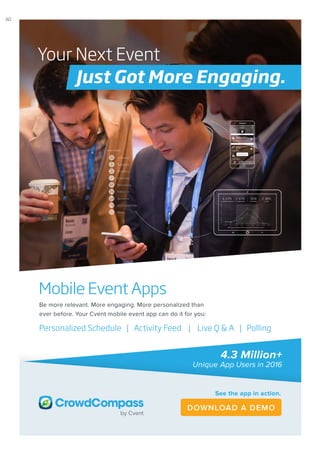 Mobile Event Apps
Be more relevant. More engaging. More personalized than
ever before. Your Cvent mobile event app can do it for you:
Personalized Schedule | Activity Feed | Live Q & A | Polling
4.3 Million+
Unique App Users in 2016
Your Next Event
Just Got More Engaging.
See the app in action.
DOWNLOAD A DEMO
AD
 