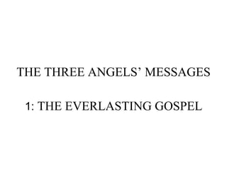THE THREE ANGELS’ MESSAGES 1:  THE EVERLASTING GOSPEL 
