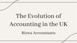 The Evolution of
Accounting in the UK
Rizwa Accountants
The Evolution of
Accounting in the UK
Rizwa Accountants
 