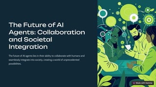 The Future of AI
Agents: Collaboration
and Societal
Integration
The future of AI agents lies in their ability to collaborate with humans and
seamlessly integrate into society, creating a world of unprecedented
possibilities.
 