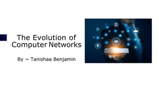 The Evolution of
Computer Networks
By ~ Tanishaa Benjamin
 