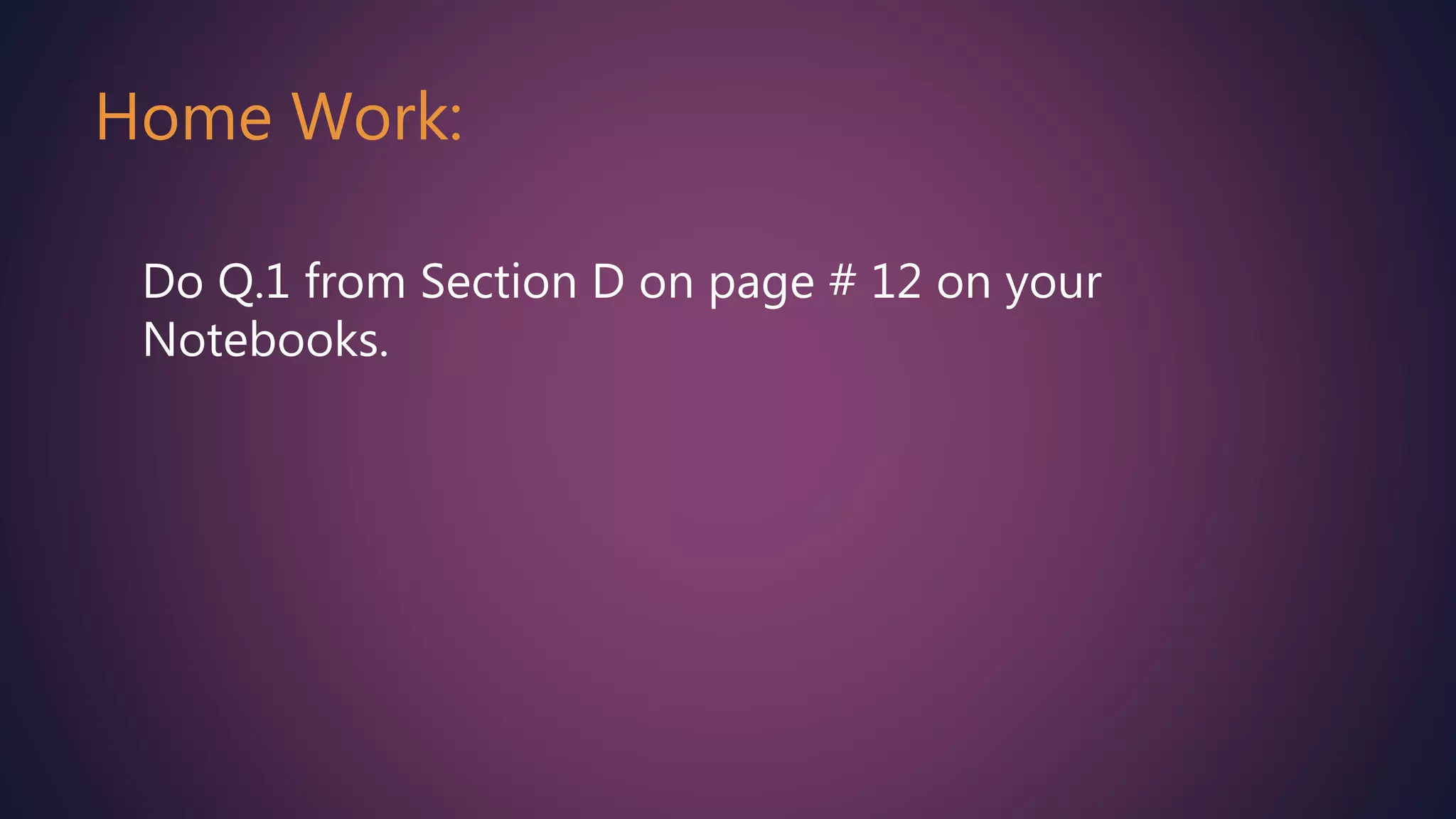 Home Work:
Do Q.1 from Section D on page # 12 on your
Notebooks.
 