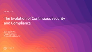 © 2019, Amazon Web Services, Inc. or its affiliates. All rights reserved.S U M M I T
The Evolution of Continuous Security
and Compliance
Stan Golubchik
Head of Alliances
Armor Cloud Security
D E M 0 5 - S
 