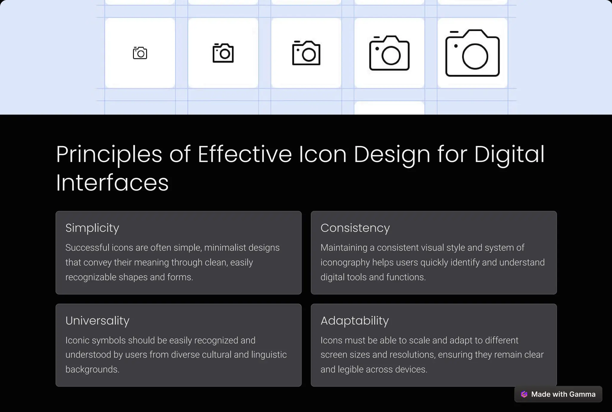 Principles of Effective Icon Design for Digital
Interfaces
Simplicity
Successful icons are often simple, minimalist designs
that convey their meaning through clean, easily
recognizable shapes and forms.
Consistency
Maintaining a consistent visual style and system of
iconography helps users quickly identify and understand
digital tools and functions.
Universality
Iconic symbols should be easily recognized and
understood by users from diverse cultural and linguistic
backgrounds.
Adaptability
Icons must be able to scale and adapt to different
screen sizes and resolutions, ensuring they remain clear
and legible across devices.
 