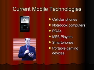 Current Mobile Technologies Cellular phones Notebook computers PDAs  MP3 Players Smartphones Portable gaming devices 