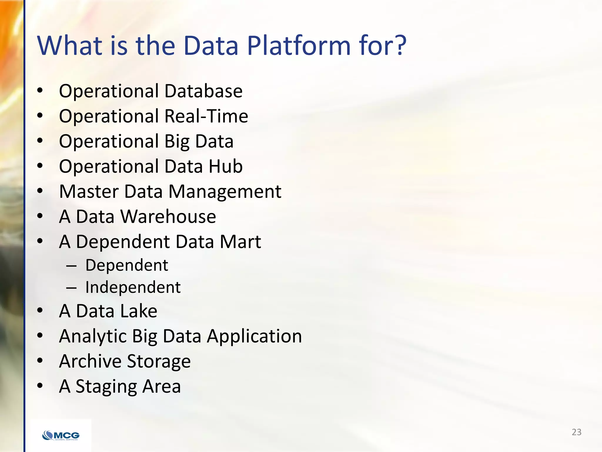 What is the Data Platform for?
• Operational Database
• Operational Real-Time
• Operational Big Data
• Operational Data Hub
• Master Data Management
• A Data Warehouse
• A Dependent Data Mart
– Dependent
– Independent
• A Data Lake
• Analytic Big Data Application
• Archive Storage
• A Staging Area
23
 