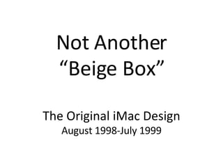 Not Another “ Beige Box” The Original iMac Design August 1998-July 1999 