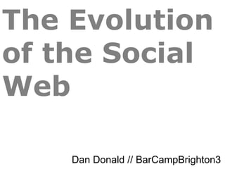 The Evolution
of the Social
Web

    Dan Donald // BarCampBrighton3