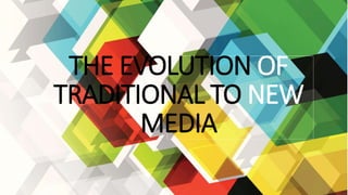 THE EVOLUTION OF
TRADITIONAL TO NEW
MEDIA
 