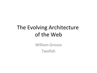 The Evolving Architecture  of the Web William Grosso Twofish 