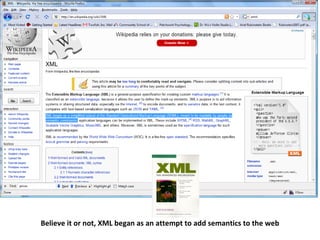 Believe it or not, XML began as an attempt to add semantics to the web 