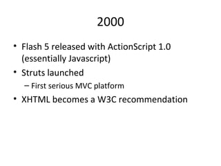 2000 Flash 5 released with ActionScript 1.0 (essentially Javascript) Struts launched First serious MVC platform XHTML becomes a W3C recommendation 