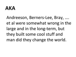 AKA Andreeson, Berners-Lee, Bray, …. et al were somewhat wrong in the large and in the long-term, but they built some cool stuff and man did they change the world.  