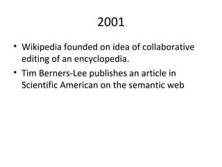 2001 Wikipedia founded on idea of collaborative editing of an encyclopedia.  Tim Berners-Lee publishes an article in Scientific American on the semantic web 
