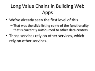 Long Value Chains in Building Web Apps We’ve already seen the first level of this That was the slide listing some of the functionality that is currently outsourced to other data centers Those services rely on other services, which rely on other services.  