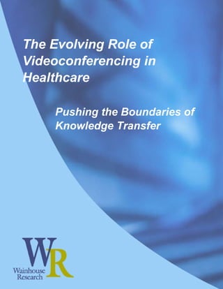 The Evolving Role of
Videoconferencing in
Healthcare

    Pushing the Boundaries of
    Knowledge Transfer
 