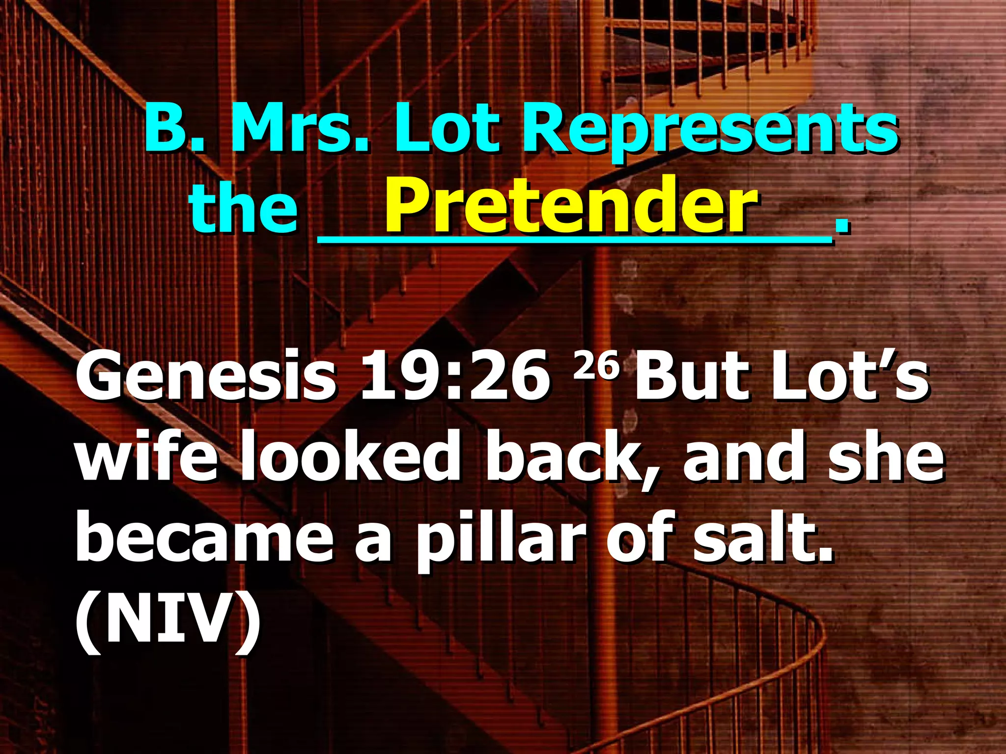 B. Mrs. Lot Represents the ____________. Genesis 19:26  26  But Lot’s wife looked back, and she became a pillar of salt. (NIV)    Pretender 