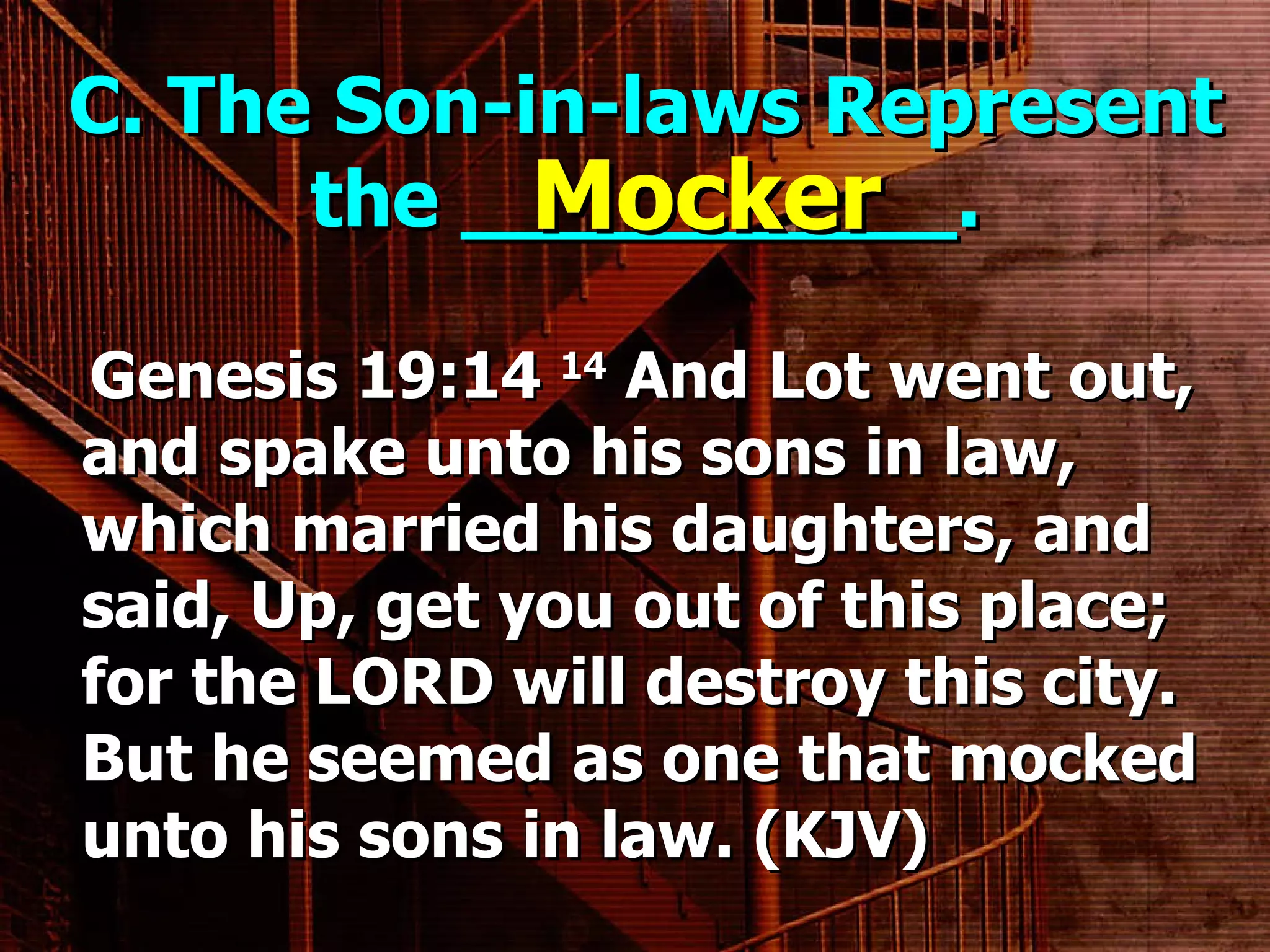C. The Son-in-laws Represent the __________. Genesis 19:14  14  And Lot went out, and spake unto his sons in law, which married his daughters, and said, Up, get you out of this place; for the LORD will destroy this city. But he seemed as one that mocked unto his sons in law. (KJV) Mocker 