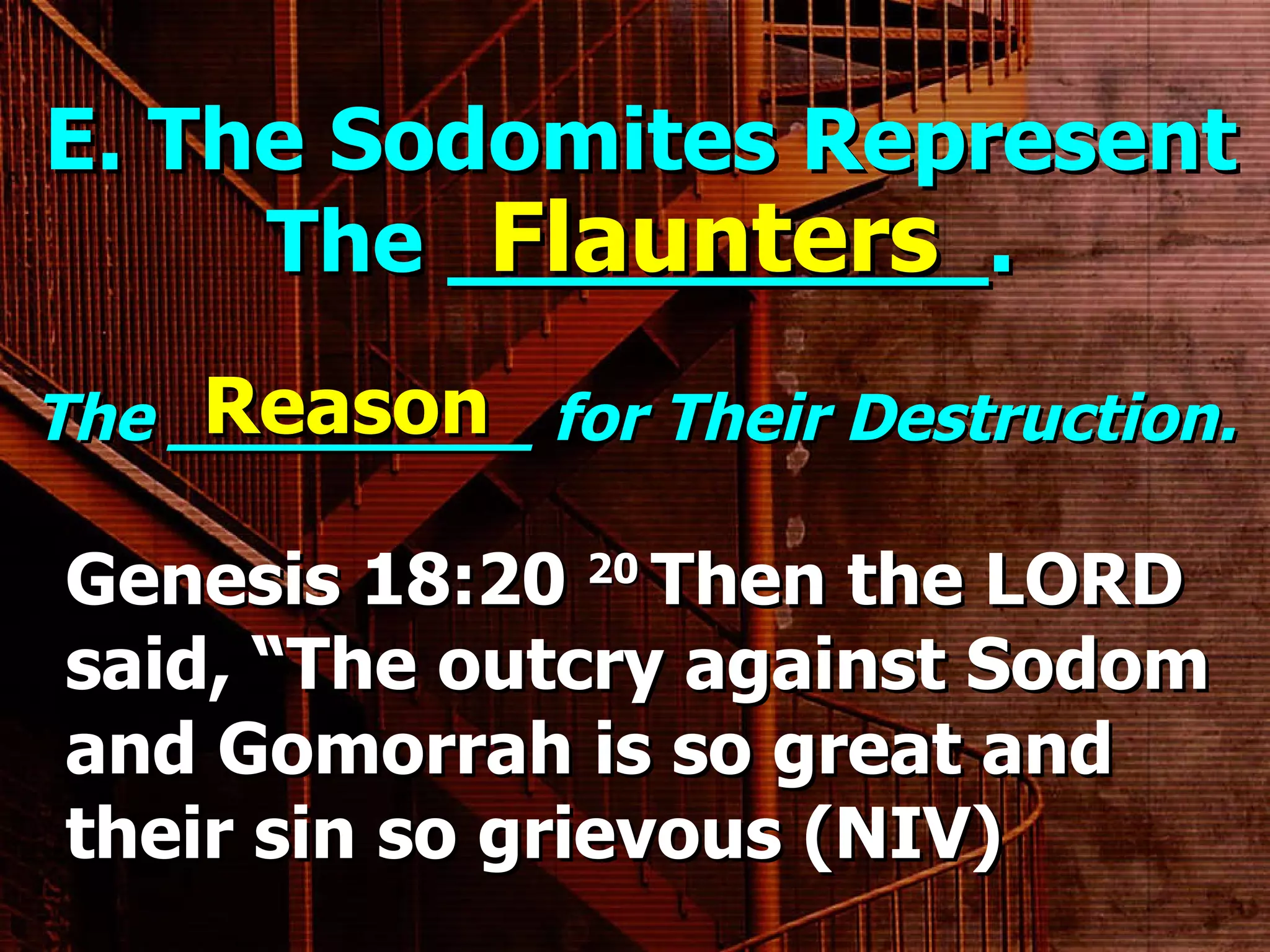 E. The Sodomites Represent The __________. The _________ for Their Destruction. Flaunters Reason Genesis 18:20  20  Then the LORD said, “The outcry against Sodom and Gomorrah is so great and their sin so grievous (NIV) 