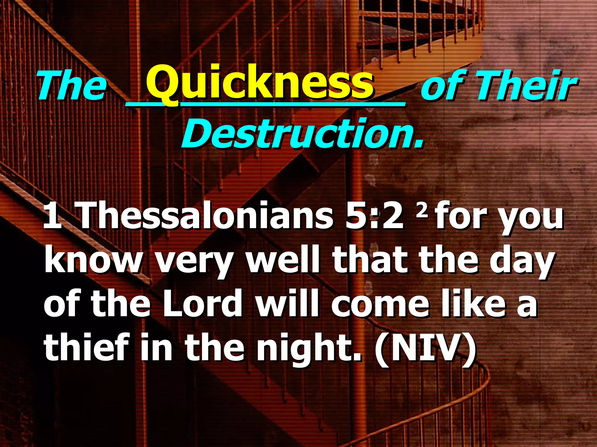 The  ___________ of Their Destruction. 1 Thessalonians 5:2  2  for you know very well that the day of the Lord will come like a thief in the night. (NIV) Quickness 