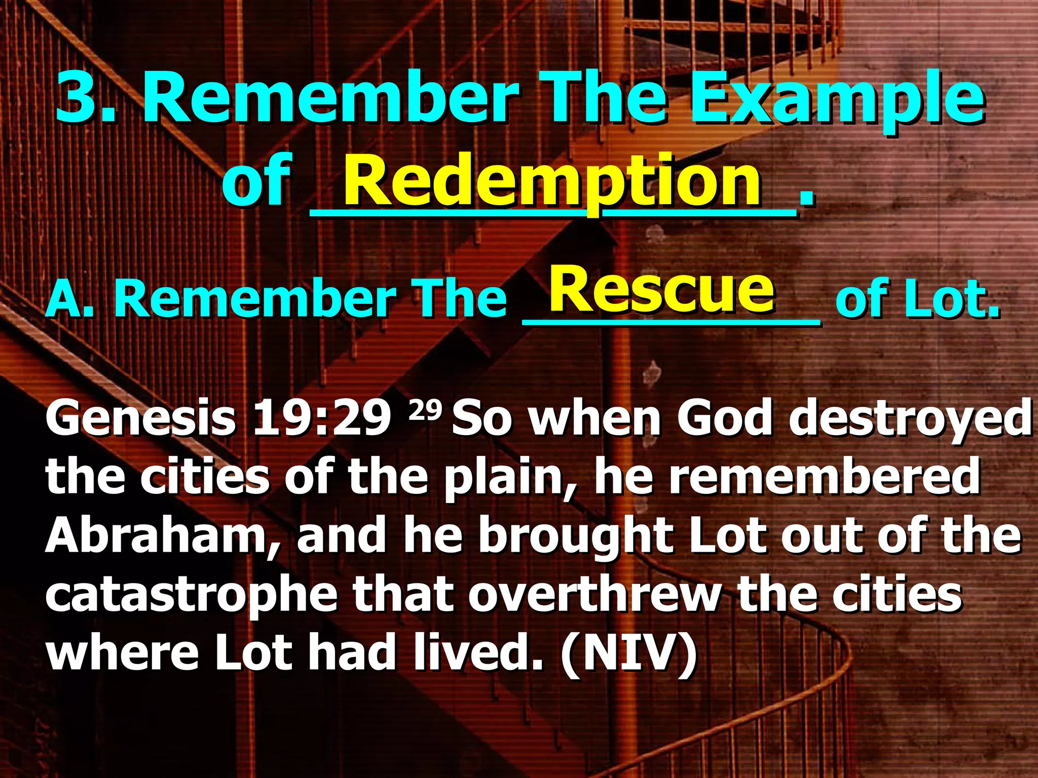 3. Remember The Example of ___________. A. Remember The _________ of Lot.     Redemption Rescue Genesis 19:29  29  So when God destroyed the cities of the plain, he remembered Abraham, and he brought Lot out of the catastrophe that overthrew the cities where Lot had lived. (NIV) 