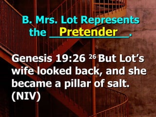 B. Mrs. Lot Represents the ____________. Genesis 19:26  26  But Lot’s wife looked back, and she became a pillar of salt. (NIV)    Pretender 