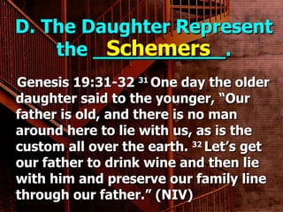 D. The Daughter Represent the ___________. Genesis 19:31-32  31  One day the older daughter said to the younger, “Our father is old, and there is no man around here to lie with us, as is the custom all over the earth.  32  Let’s get our father to drink wine and then lie with him and preserve our family line through our father.” (NIV) Schemers 