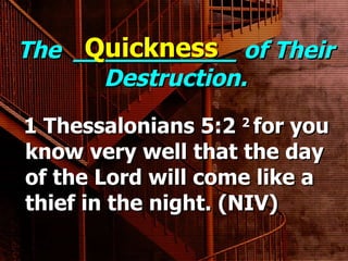The  ___________ of Their Destruction. 1 Thessalonians 5:2  2  for you know very well that the day of the Lord will come like a thief in the night. (NIV) Quickness 