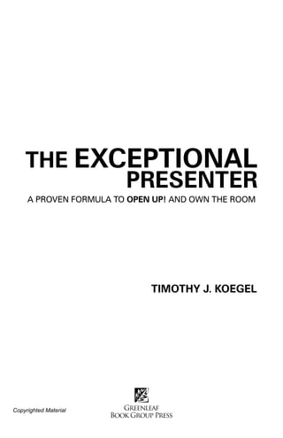 THE EXCEPTIONAL
           PRESENTER
     A PROVEN FORMULA TO OPEN UP! AND OWN THE ROOM




                             TIMOTHY J. KOEGEL




Copyrighted Material