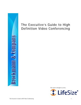 The Executive’s Guide to High
                     Definition Video Conferencing




                                                 This report is brought to you by:




The Executive’s Guide to HD Video Conferencing                                       1
 